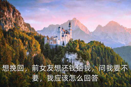 想挽回，前女友想還錢給我，問我要不要，我應(yīng)該怎么回答