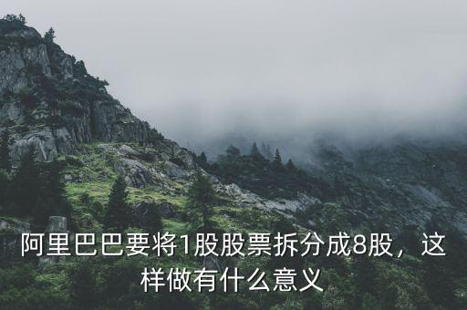 阿里巴巴要將1股股票拆分成8股，這樣做有什么意義