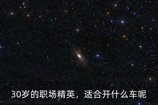 30歲的職場(chǎng)精英，適合開(kāi)什么車(chē)呢