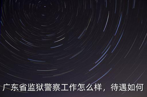 廣東省監(jiān)獄警察工作怎么樣，待遇如何