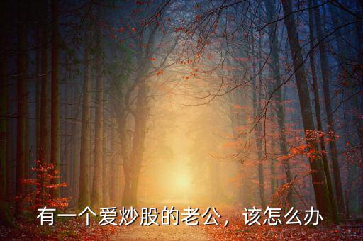 有一個愛炒股的老公，該怎么辦