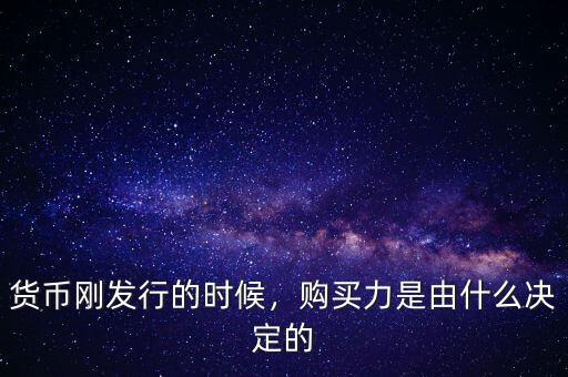 貨幣剛發(fā)行的時(shí)候，購(gòu)買力是由什么決定的
