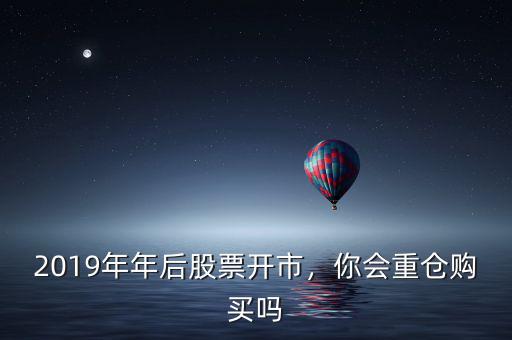 2019年年后股票開市，你會重倉購買嗎