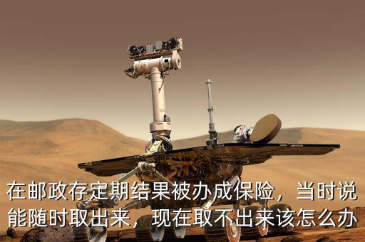 郵政存款變保險怎么辦,在郵政存定期結果被辦成保險