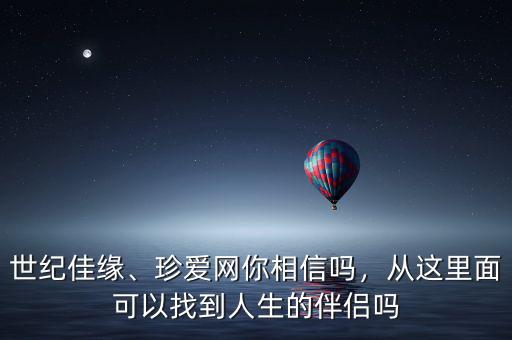 世紀(jì)佳緣、珍愛網(wǎng)你相信嗎，從這里面可以找到人生的伴侶嗎