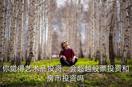你覺得藝術(shù)品投資，會超越股票投資和房市投資嗎
