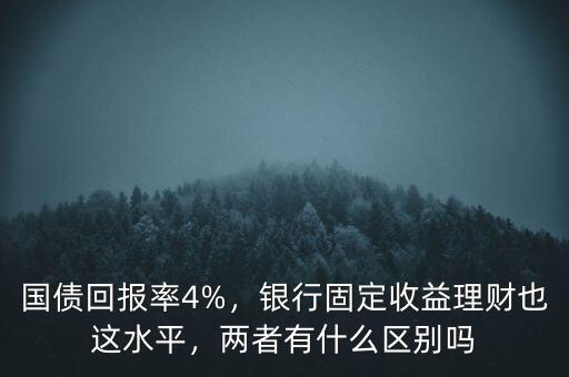 國債回報率4%，銀行固定收益理財也這水平，兩者有什么區(qū)別嗎