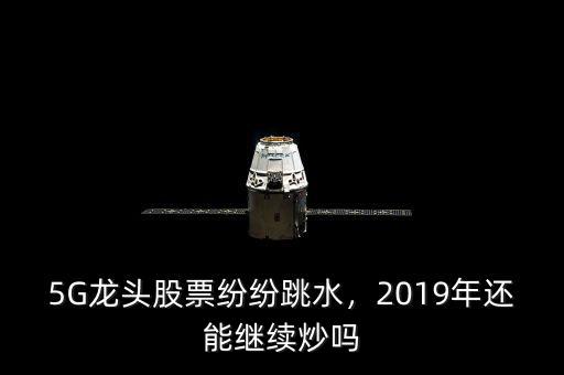 5G龍頭股票紛紛跳水，2019年還能繼續(xù)炒嗎