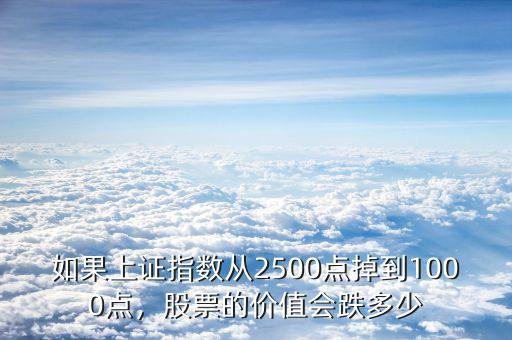如果上證指數從2500點掉到1000點，股票的價值會跌多少