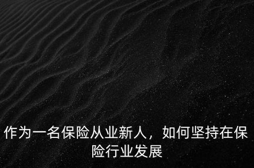 作為一名保險(xiǎn)從業(yè)新人，如何堅(jiān)持在保險(xiǎn)行業(yè)發(fā)展