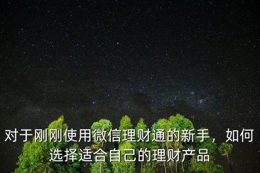 對于剛剛使用微信理財通的新手，如何選擇適合自己的理財產(chǎn)品
