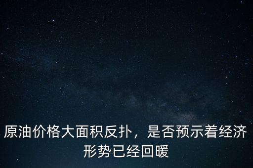 原油價格大面積反撲，是否預(yù)示著經(jīng)濟(jì)形勢已經(jīng)回暖