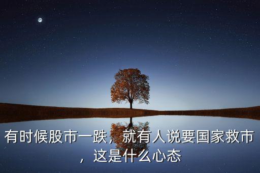 有時(shí)候股市一跌，就有人說要國(guó)家救市，這是什么心態(tài)