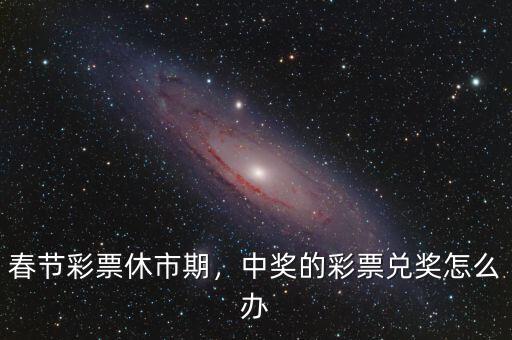 春節(jié)彩票休市期，中獎的彩票兌獎怎么辦