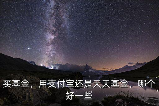 買基金，用支付寶還是天天基金，哪個好一些