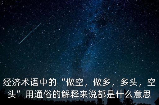 經(jīng)濟(jì)術(shù)語(yǔ)中的“做空，做多，多頭，空頭”用通俗的解釋來(lái)說(shuō)都是什么意思