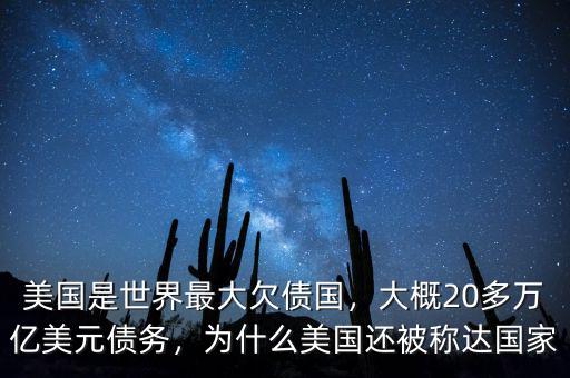 美國(guó)是世界最大欠債國(guó)，大概20多萬億美元債務(wù)，為什么美國(guó)還被稱達(dá)國(guó)家