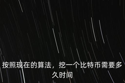 按照現(xiàn)在的算法，挖一個(gè)比特幣需要多久時(shí)間