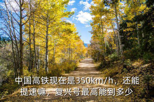 中國(guó)高鐵現(xiàn)在是350km/h，還能提速嘛，復(fù)興號(hào)最高能到多少