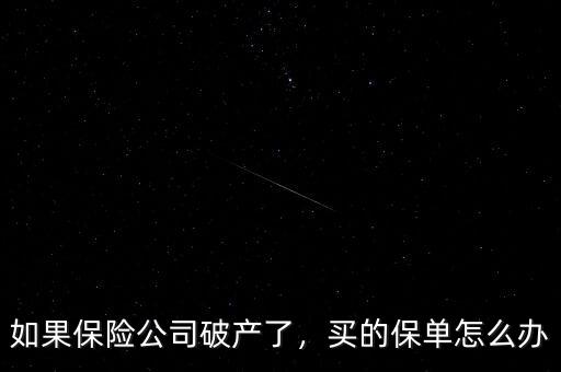 如果保險(xiǎn)公司破產(chǎn)了，買(mǎi)的保單怎么辦