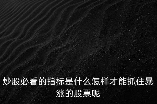炒股必看的指標是什么怎樣才能抓住暴漲的股票呢
