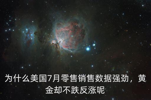 為什么美國7月零售銷售數(shù)據(jù)強勁，黃金卻不跌反漲呢