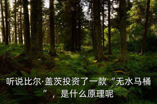 聽說(shuō)比爾·蓋茨投資了一款“無(wú)水馬桶”，是什么原理呢