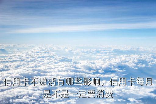 信用卡不激活有哪些影響，信用卡每月是不是一定要消費