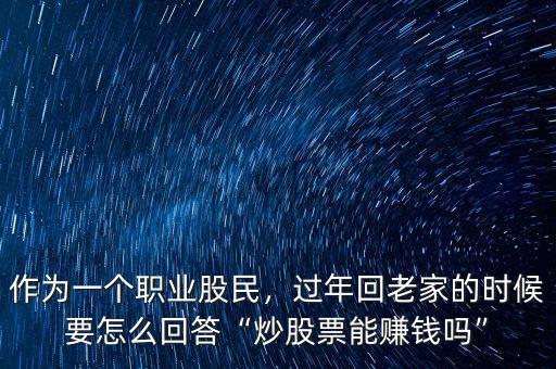 作為一個(gè)職業(yè)股民，過(guò)年回老家的時(shí)候要怎么回答“炒股票能賺錢嗎”