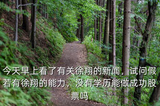 今天早上看了有關(guān)徐翔的新聞，試問假若有徐翔的能力，沒有學歷能做成功股票嗎