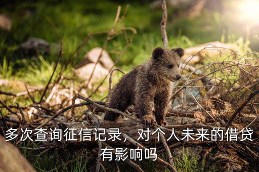 多次查詢征信記錄，對個(gè)人未來的借貸有影響嗎