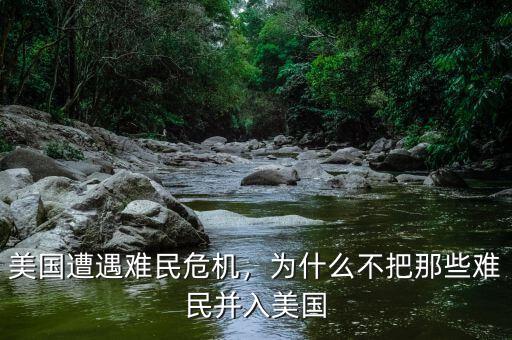 美國遭遇難民危機，為什么不把那些難民并入美國