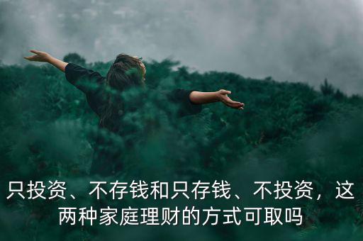 只投資、不存錢和只存錢、不投資，這兩種家庭理財(cái)?shù)姆绞娇扇? class=