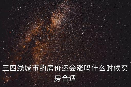 三四線城市的房價(jià)還會(huì)漲嗎什么時(shí)候買房合適