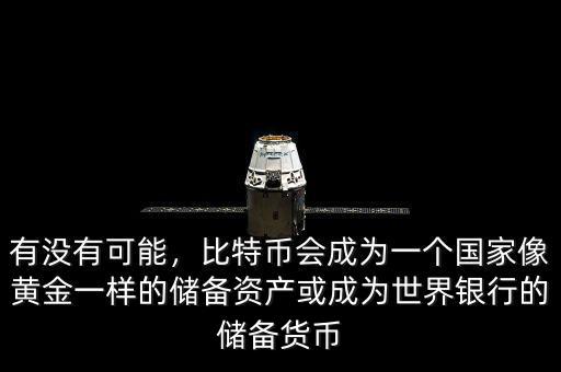 有沒有可能，比特幣會成為一個國家像黃金一樣的儲備資產(chǎn)或成為世界銀行的儲備貨幣