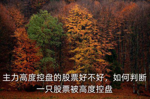 主力高度控盤的股票好不好，如何判斷一只股票被高度控盤