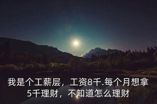 我是個(gè)工薪層，工資8千.每個(gè)月想拿5千理財(cái)，不知道怎么理財(cái)