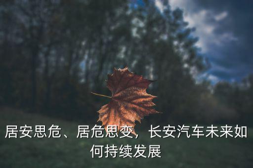 居安思危、居危思變，長安汽車未來如何持續(xù)發(fā)展