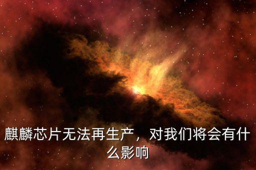 麒麟芯片無法再生產(chǎn)，對我們將會有什么影響