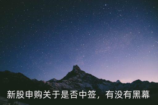 新股申購(gòu)關(guān)于是否中簽，有沒(méi)有黑幕