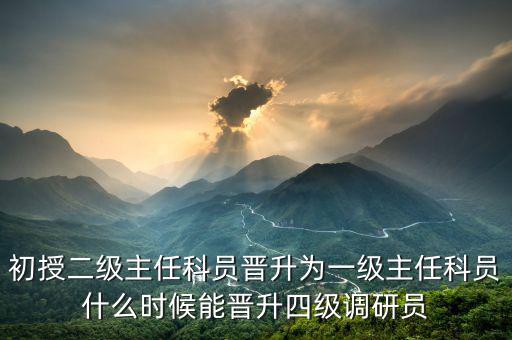 初授二級主任科員晉升為一級主任科員什么時(shí)候能晉升四級調(diào)研員