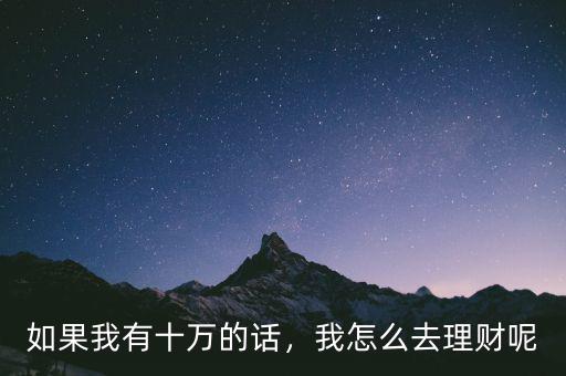 如果我有十萬的話，我怎么去理財呢