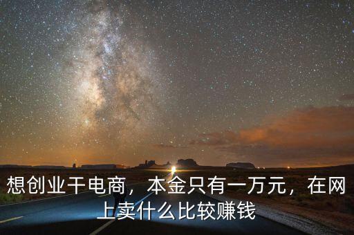 想創(chuàng)業(yè)干電商，本金只有一萬元，在網(wǎng)上賣什么比較賺錢