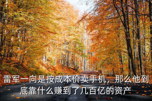 雷軍一向是按成本價(jià)賣(mài)手機(jī)，那么他到底靠什么賺到了幾百億的資產(chǎn)
