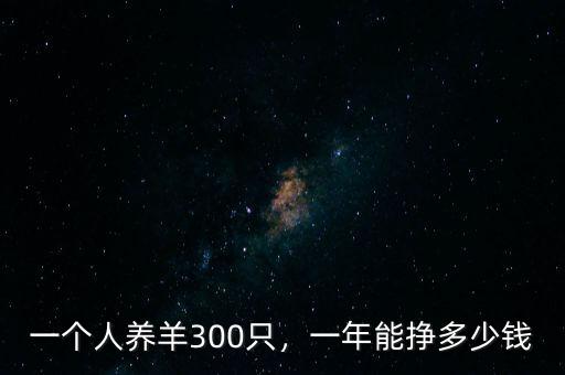 一個人養(yǎng)羊300只，一年能掙多少錢