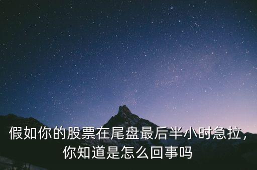 假如你的股票在尾盤最后半小時(shí)急拉，你知道是怎么回事嗎