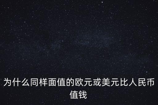 為什么同樣面值的歐元或美元比人民幣值錢(qián)