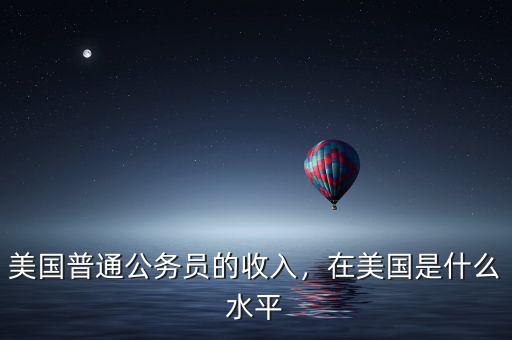 美國普通公務(wù)員的收入，在美國是什么水平