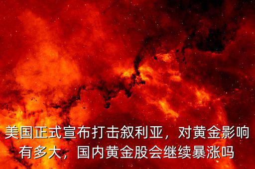 美國正式宣布打擊敘利亞，對黃金影響有多大，國內(nèi)黃金股會繼續(xù)暴漲嗎