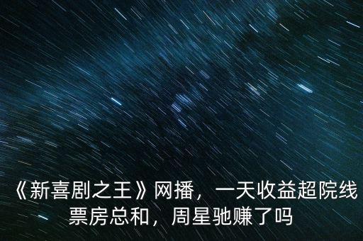 《新喜劇之王》網(wǎng)播，一天收益超院線票房總和，周星馳賺了嗎